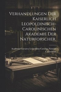 bokomslag Verhandlungen der kaiserlich leopoldinisch-carolinischen Akademie der Naturforscher.