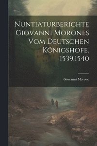 bokomslag Nuntiaturberichte Giovanni Morones Vom Deutschen Knigshofe. 1539.1540