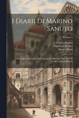 I Diarii Di Marino Sanuto: (Mccccxcvi-Mdxxxiii) Dall' Autografo Marciano Ital. Cl. VII Codd. Cdxix-Cdlxxvii; Volume 5 1