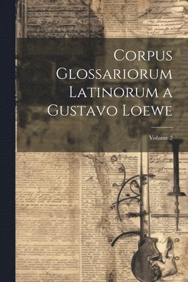 Corpus Glossariorum Latinorum a Gustavo Loewe; Volume 2 1