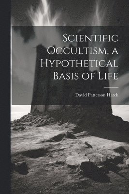 Scientific Occultism, a Hypothetical Basis of Life 1
