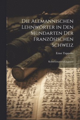 alemannischen Lehnwörter in den Mundarten der französischen Schweiz; kulturhistorisch-linguistis