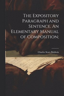 bokomslag The Expository Paragraph and Sentence. An Elementary Manual of Composition;