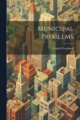 Frank J Goodnow, Frank J. Goodnow - Municipal Problems, Häftad