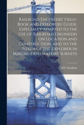 H C Godwin, H. C. Godwin - Railroad Engineers' Field-book and Explorers' Guide. Especially Adapted to the use of Railroad Engineers on Location and Construction, and to the Needs of the Explorer in Making Exploratory Surveys, Häftad