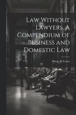 bokomslag Law Without Lawyers. A Compendium of Business and Domestic Law