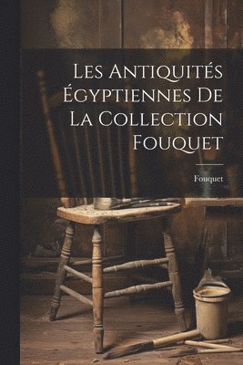 bokomslag Les antiquités égyptiennes de la collection Fouquet