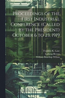 bokomslag Proceedings of the First Industrial Conference (Called by the President) October 6 to 23, 1919