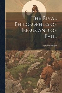 bokomslag The Rival Philosophies of Jeesus and of Paul