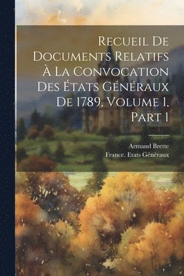 Recueil De Documents Relatifs  La Convocation Des tats Gnraux De 1789, Volume 1, part 1 1