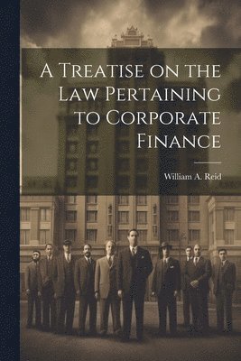 bokomslag A Treatise on the Law Pertaining to Corporate Finance