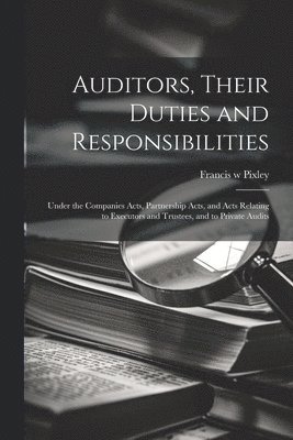 Francis W Pixley, Francis W. Pixley, Francis w Pixley - Auditors, Their Duties and Responsibilities [electronic Resource], Häftad