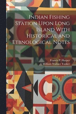 Indian Fishing Station Upon Long Island With Historical and Etbnological Notes 1