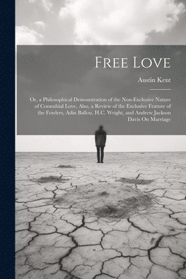 bokomslag Free Love; Or, a Philosophical Demonstration of the Non-Exclusive Nature of Connubial Love, Also, a Review of the Exclusive Feature of the Fowlers, Adin Ballou, H.C. Wright, and Andrew Jackson Davis