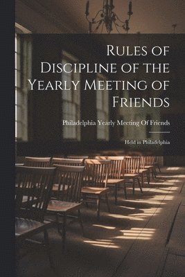 Rules of Discipline of the Yearly Meeting of Friends 1