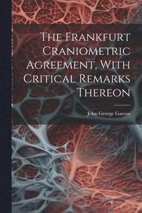 bokomslag The Frankfurt Craniometric Agreement, With Critical Remarks Thereon