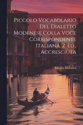 Piccolo Vocabolario Del Dialetto Modenese Colla Voce Corrispondente Italiana. 2. Ed., Accresciuta 1