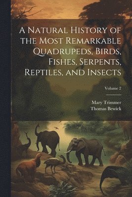 bokomslag A Natural History of the Most Remarkable Quadrupeds, Birds, Fishes, Serpents, Reptiles, and Insects; Volume 2