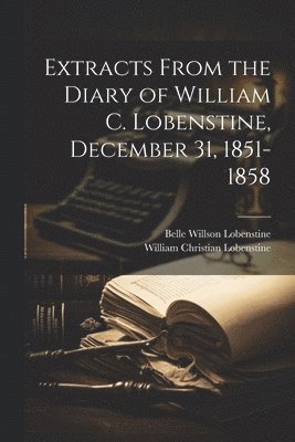 Extracts From the Diary of William C. Lobenstine, December 31, 1851-1858 1