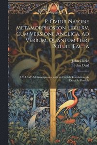 bokomslag P. Ovidii Nasone Metamorphoseon Libri Xv, Cum Versione Anglica, Ad Verbum, Quantum Fieri Potuit, Facta