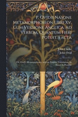 John Clarke, John Ovid - P. Ovidii Nasone Metamorphoseon Libri Xv, Cum Versione Anglica, Ad Verbum, Quantum Fieri Potuit, Facta, Häftad