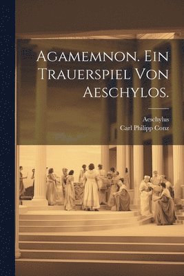 Agamemnon. Ein Trauerspiel von Aeschylos. 1