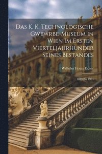bokomslag Das K. K. Technologische Gwewrbe-Museum in Wien Im Ersten Vierteljahrhunder Seines Bestandes