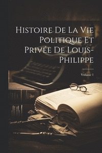 bokomslag Histoire De La Vie Politique Et Prive De Louis-Philippe; Volume 1