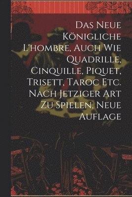 bokomslag Das neue knigliche L'hombre, auch wie Quadrille, Cinquille, Piquet, Trisett, Taroc etc. nach jetziger Art zu spielen, Neue Auflage