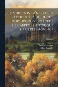 bokomslag Description Gnrale Et Particulire Du Duch De Bourgogne, Prcd De L'abrg Historique De Cette Province; Volume 3