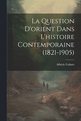 Albéric Cahuet - Question D'orient Dans L'histoire Contemporaine (1821-1905), Häftad