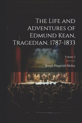 Life and Adventures of Edmund Kean, Tragedian. 1787-1833; Volume 2