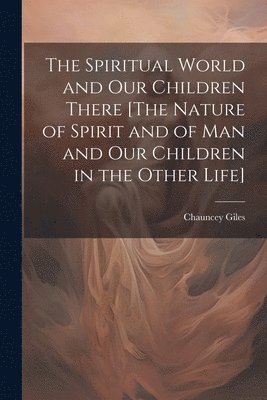 bokomslag Spiritual World and Our Children There [The Nature of Spirit and of Man and Our Children in the Other Life]