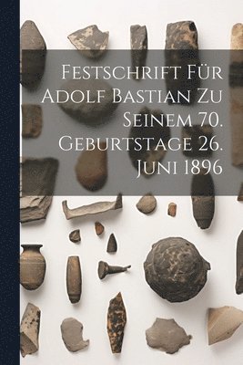 Festschrift Fr Adolf Bastian Zu Seinem 70. Geburtstage 26. Juni 1896 1