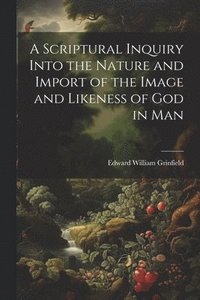 bokomslag A Scriptural Inquiry Into the Nature and Import of the Image and Likeness of God in Man