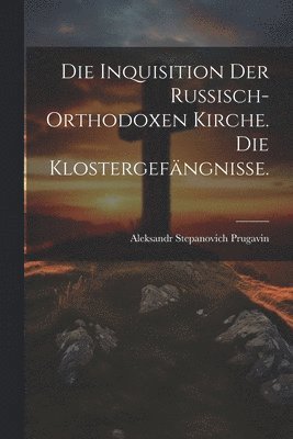 Die Inquisition der russisch-orthodoxen Kirche. Die Klostergefngnisse. 1