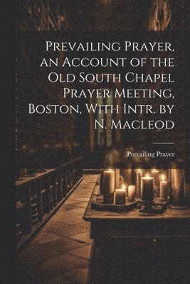 Prevailing Prayer - Prevailing Prayer, an Account of the Old South Chapel Prayer Meeting, Boston, With Intr. by N. Macleod, Häftad