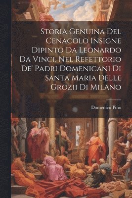 bokomslag Storia Genuina Del Cenacolo Insigne Dipinto Da Leonardo Da Vinci, Nel Refettorio De' Padri Domenicani Di Santa Maria Delle Grozii Di Milano