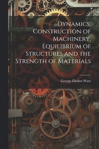 bokomslag Dynamics, Construction of Machinery, Equilibrium of Structures and the Strength of Materials