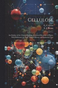 bokomslag Cellulose: An Outline of the Chemistry of the Structural Elements of Plants, With Reference to Their Natural History and Industrial Uses