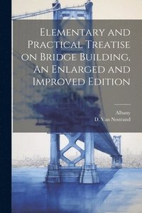 bokomslag Elementary and Practical Treatise on Bridge Building, An Enlarged and Improved Edition