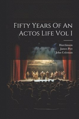 John Coleman, James Pott, Hutchinson - Fifty Years Of An Actos Life Vol I, Häftad