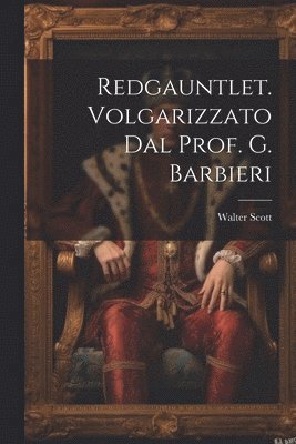 Walter Scott - Redgauntlet. Volgarizzato Dal Prof. G. Barbieri, Häftad