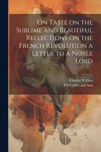 bokomslag On Taste on the Sublime and Beautiful Reflections on the French Revolution a Letter to a Noble Lord