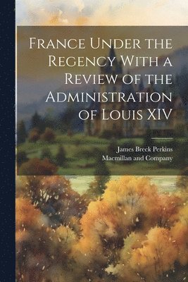 bokomslag France Under the Regency With a Review of the Administration of Louis XIV