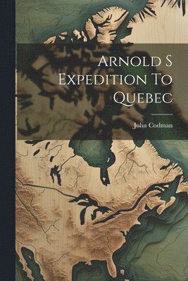 Arnold S Expedition To Quebec 1