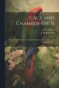 bokomslag Cage and Chamber-birds; Their Natural History, Habits, Food, Diseases, Management, and Modes of Capture