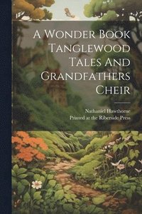 bokomslag A Wonder Book Tanglewood Tales And Grandfathers Cheir