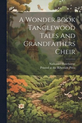 A Wonder Book Tanglewood Tales And Grandfathers Cheir 1