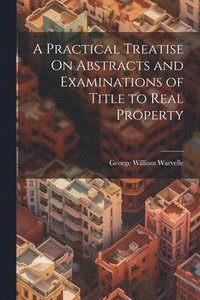 bokomslag A Practical Treatise On Abstracts and Examinations of Title to Real Property